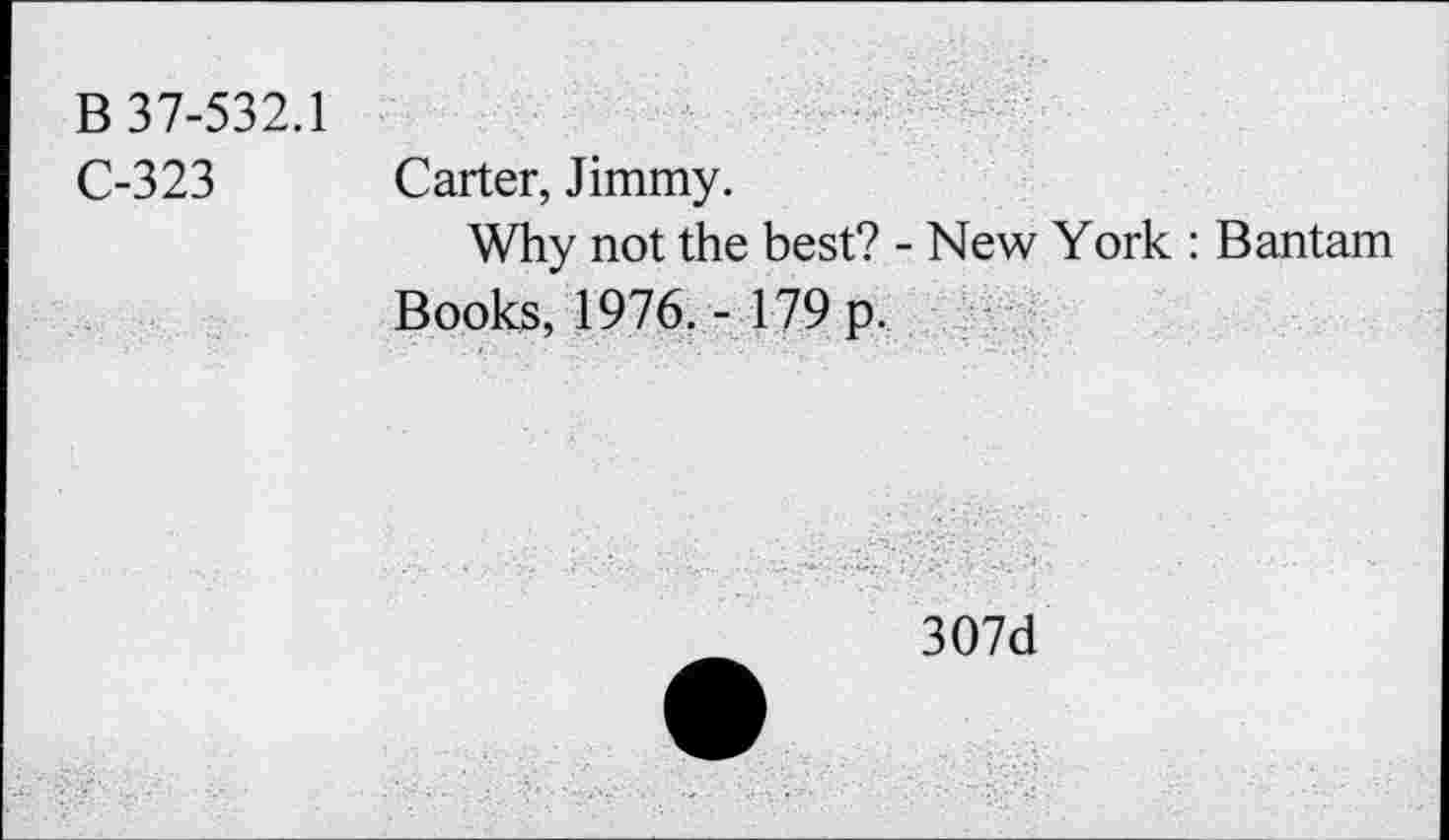 ﻿B 37-532.1
C-323 Carter, Jimmy.
Why not the best? - New York : Bantam Books, 1976.- 179 p.
307d